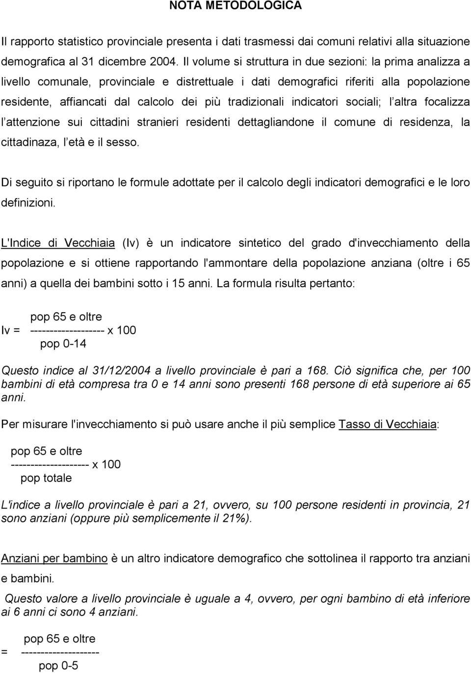 tradizionali indicatori sociali; l altra focalizza l attenzione sui cittadini stranieri residenti dettagliandone il comune di residenza, la cittadinaza, l età e il sesso.