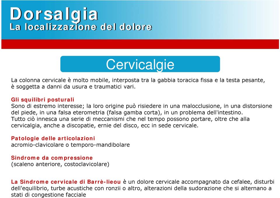 intestino. Tutto ciò innesca una serie di meccanismi che nel tempo possono portare, oltre che alla cervicalgia, anche a discopatie, ernie del disco, ecc in sede cervicale.