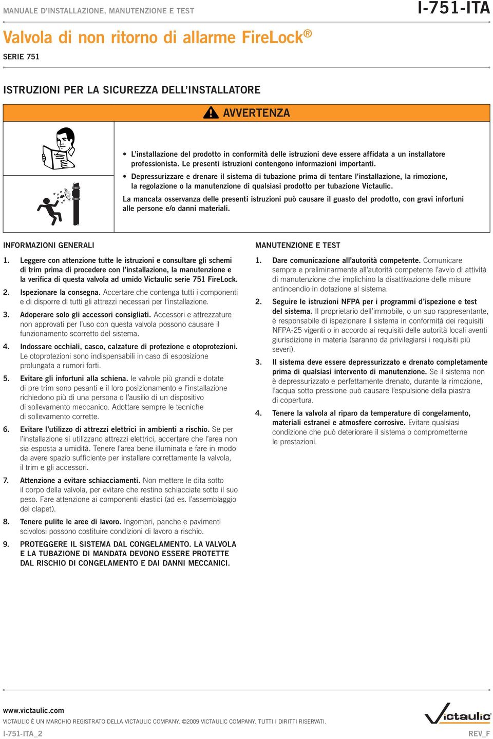 Depressurizzare e drenare il sistema di tubazione prima di tentare l installazione, la rimozione, la regolazione o la manutenzione di qualsiasi prodotto per tubazione Victaulic.