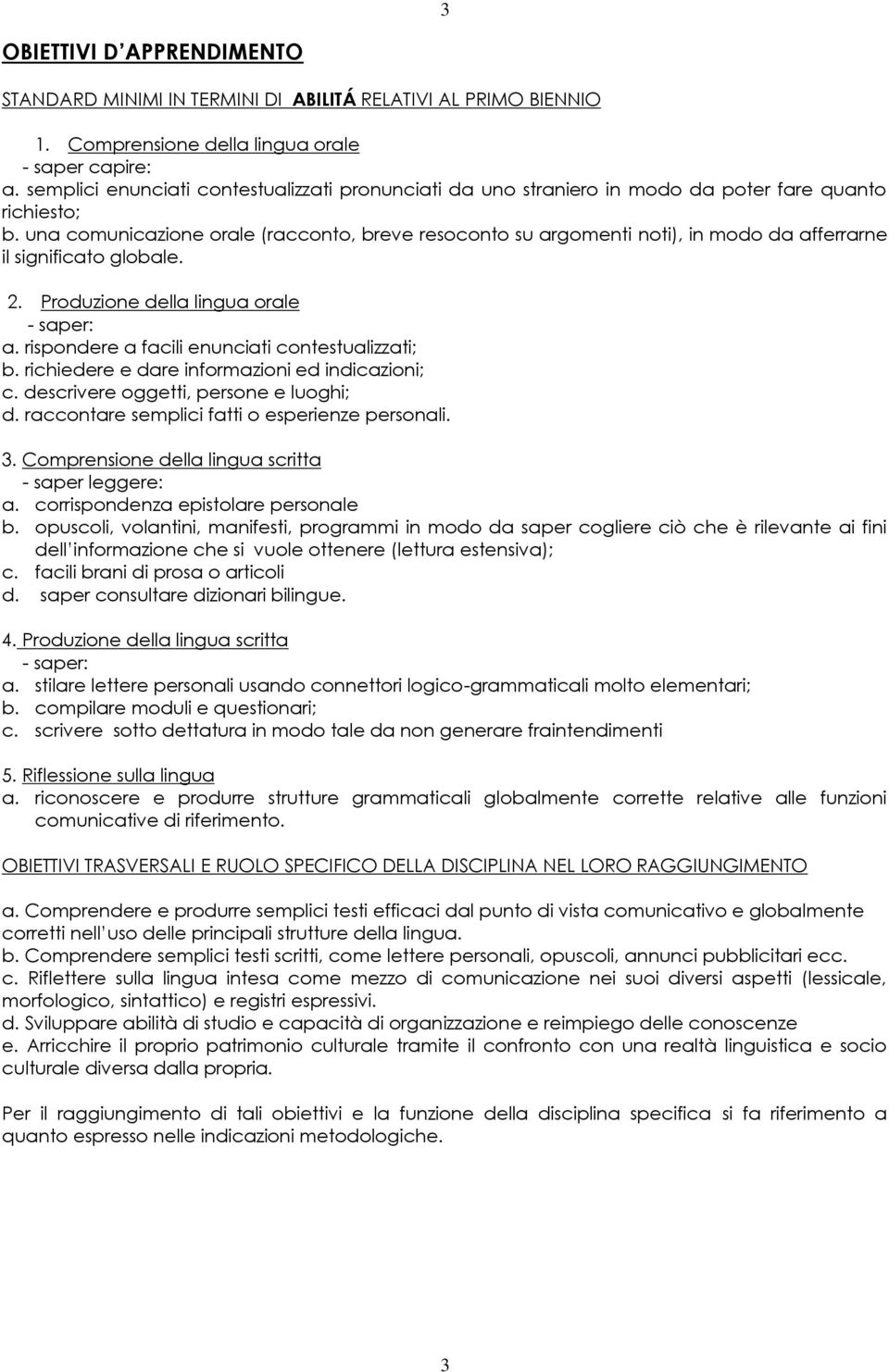 una comunicazione orale (racconto, breve resoconto su argomenti noti), in modo da afferrarne il significato globale. 2. Produzione della lingua orale - saper: a.