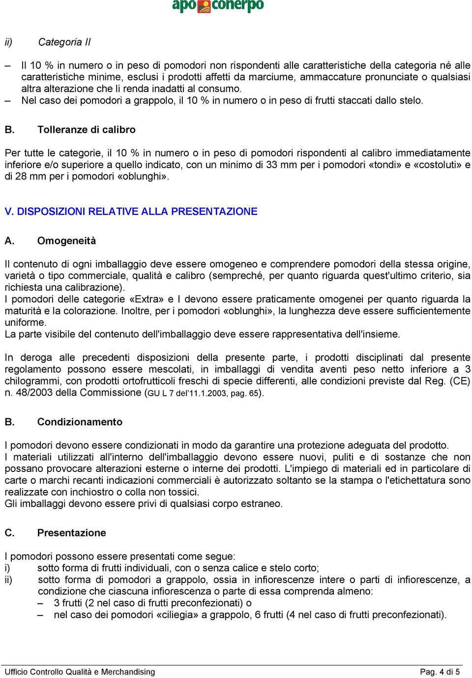 Tolleranze di calibro Per tutte le categorie, il 10 % in numero o in peso di pomodori rispondenti al calibro immediatamente inferiore e/o superiore a quello indicato, con un minimo di 33 mm per i