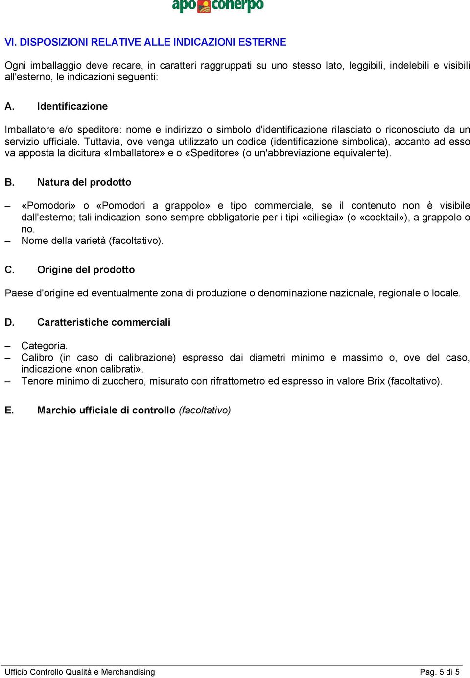 Tuttavia, ove venga utilizzato un codice (identificazione simbolica), accanto ad esso va apposta la dicitura «Imballatore» e o «Speditore» (o un'abbreviazione equivalente). B.