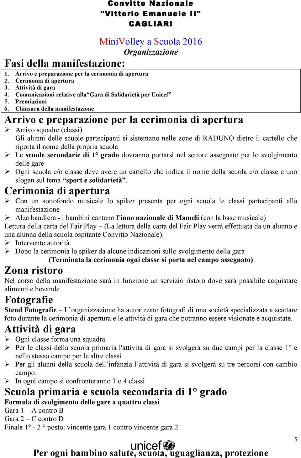 Chiusura della manifestazione Arrivo e preparazione per la cerimonia di apertura Ø Arrivo squadre (classi) Gli alunni delle scuole partecipanti si sistemano nelle zone di RADUNO dietro il cartello