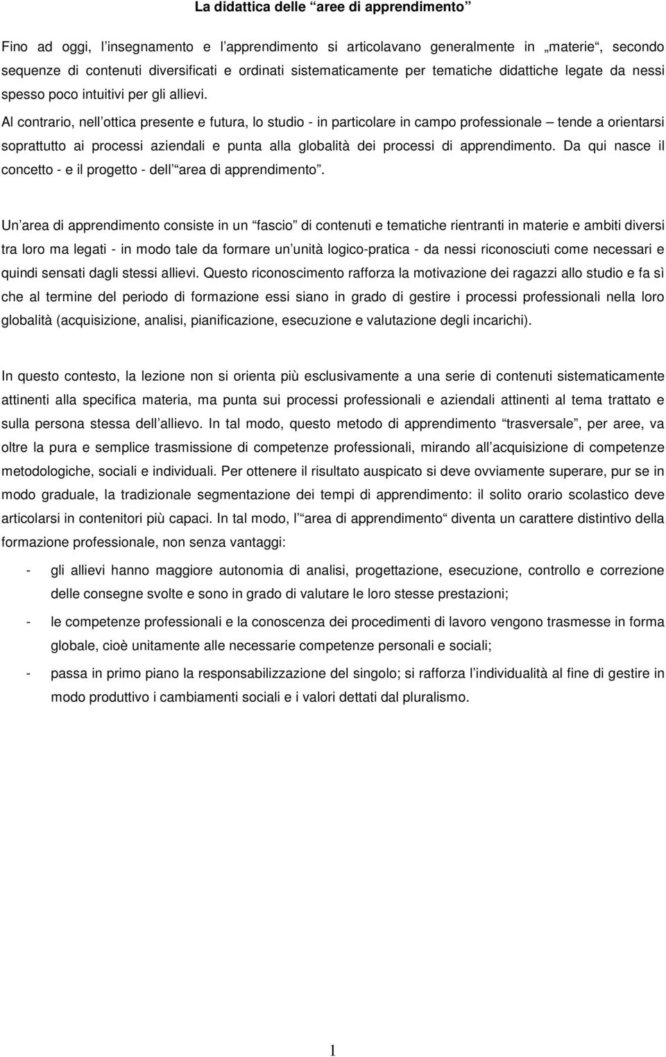 Al contrario, nell ottica presente e futura, lo studio - in particolare in campo professionale tende a orientarsi soprattutto ai processi aziendali e punta alla globalità dei processi di