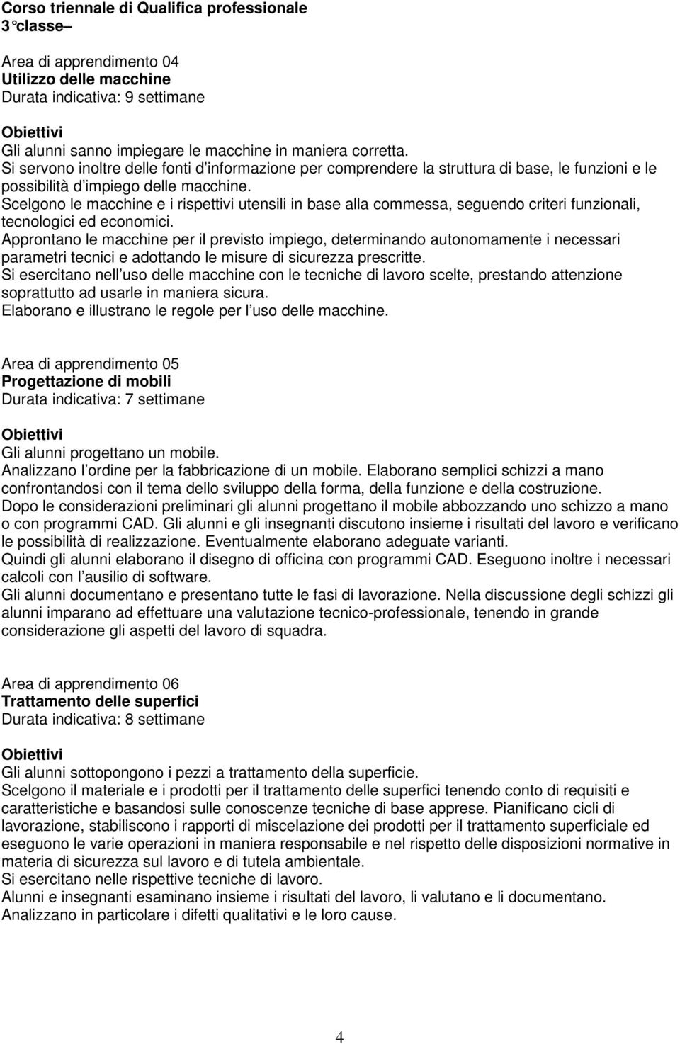 Scelgono le macchine e i rispettivi utensili in base alla commessa, seguendo criteri funzionali, tecnologici ed economici.