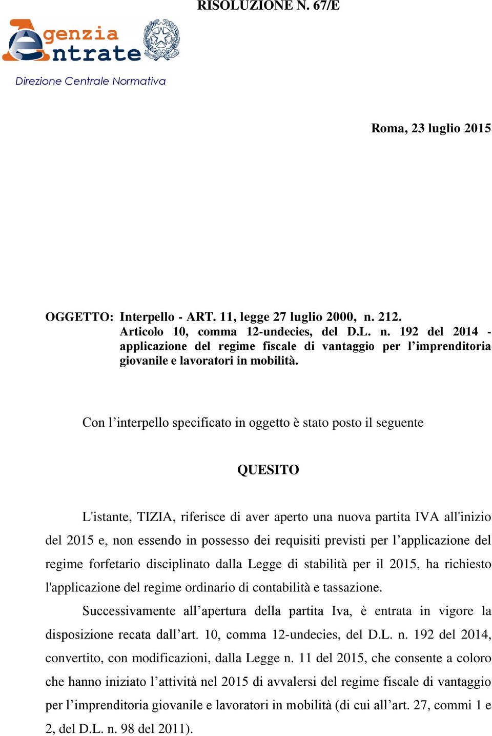 Con l interpello specificato in oggetto è stato posto il seguente QUESITO L'istante, TIZIA, riferisce di aver aperto una nuova partita IVA all'inizio del 2015 e, non essendo in possesso dei requisiti