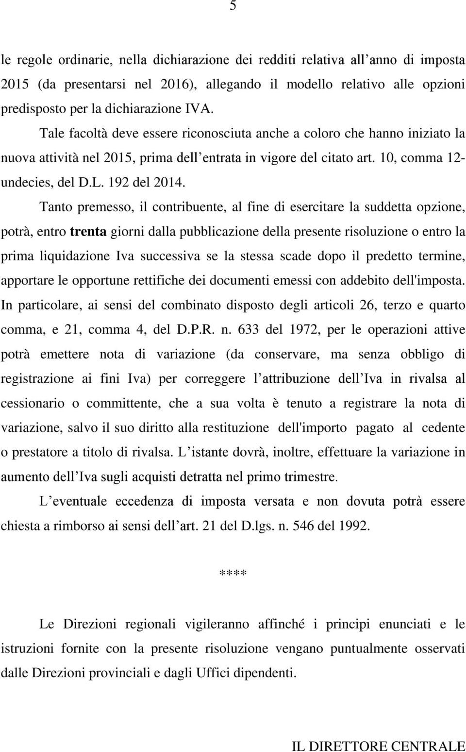 Tanto premesso, il contribuente, al fine di esercitare la suddetta opzione, potrà, entro trenta giorni dalla pubblicazione della presente risoluzione o entro la prima liquidazione Iva successiva se