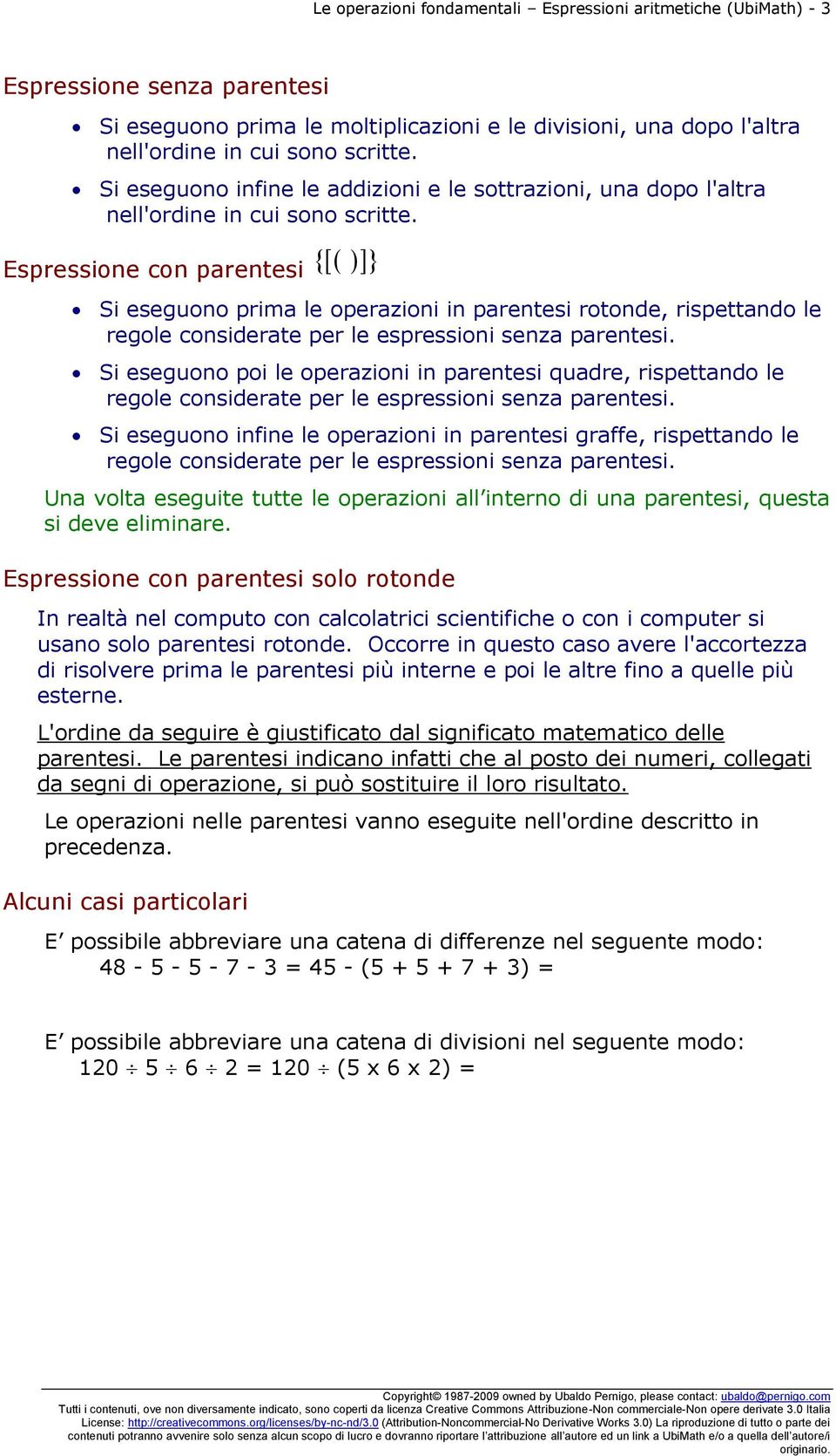 Espressione con parentesi Si eseguono prima le operazioni in parentesi rotonde, rispettando le Si eseguono poi le operazioni in parentesi quadre, rispettando le Si eseguono infine le operazioni in