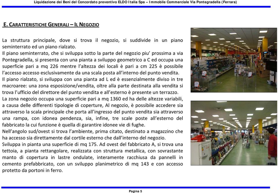 l altezza dei locali è pari a cm 225 è possibile l accesso accesso esclusivamente da una scala posta all interno del punto vendita.