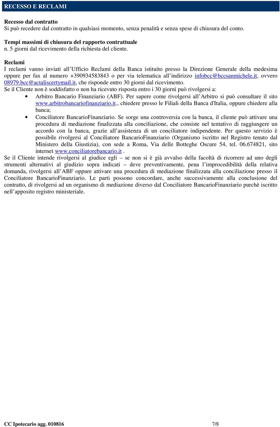 Reclami I reclami vanno inviati all Ufficio Reclami della Banca istituito presso la Direzione Generale della medesima oppure per fax al numero +390934583843 o per via telematica all indirizzo