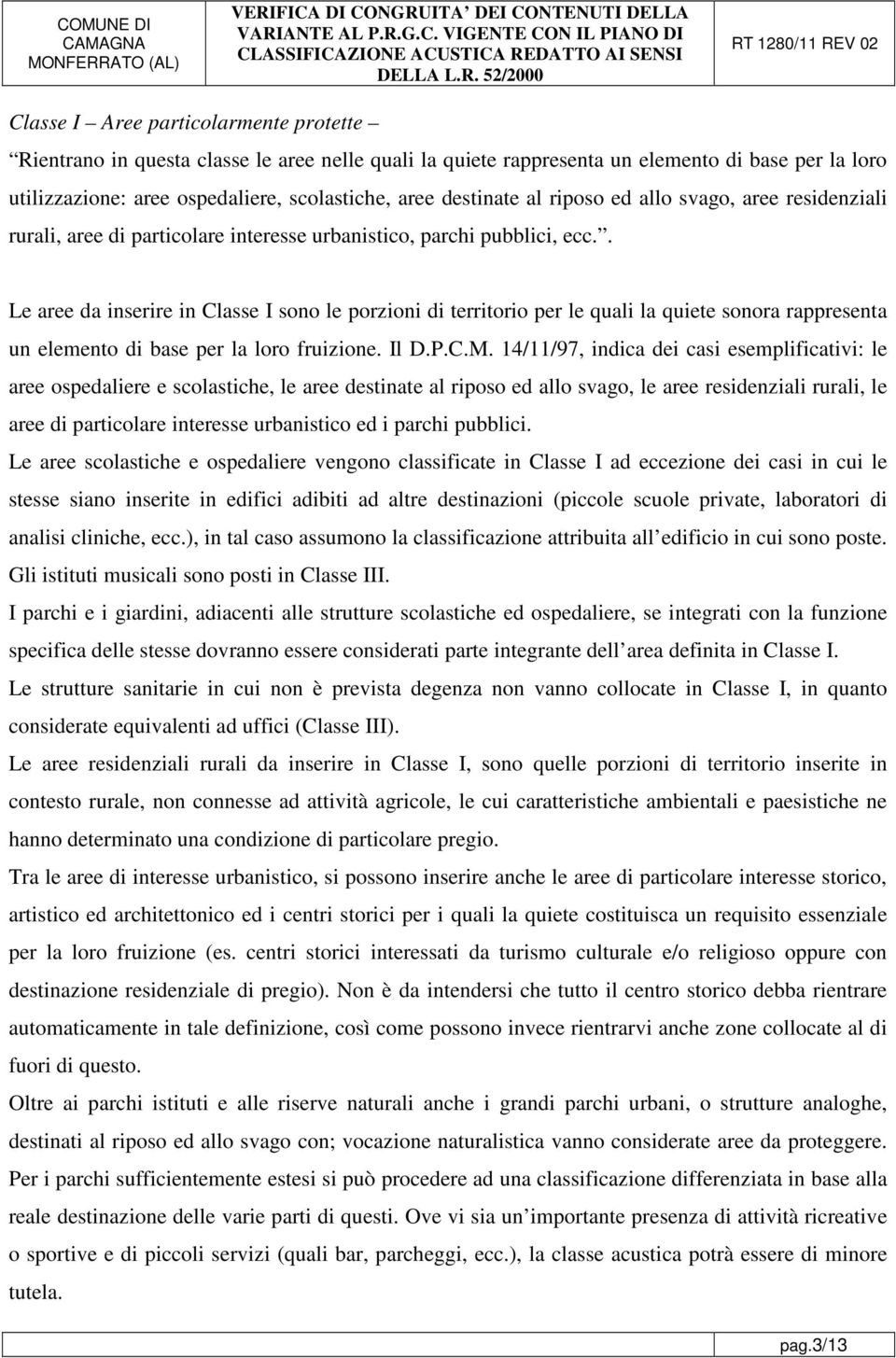 . Le aree da inserire in Classe I sono le porzioni di territorio per le quali la quiete sonora rappresenta un elemento di base per la loro fruizione. Il D.P.C.M.