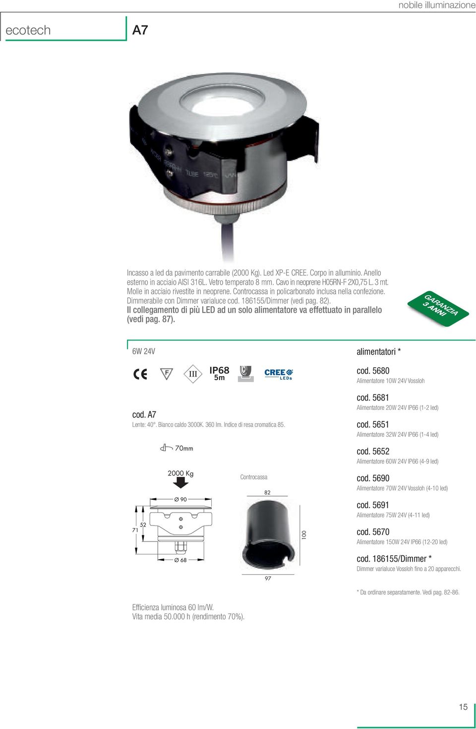 Il collegamento di più LED ad un solo alimentatore va effettuato in parallelo 6W 24V alimentatori * IP68 5m cod. 5680 Alimentatore 10W 24V Vossloh cod. A7 Lente: 40. Bianco caldo 3000K. 360 lm.