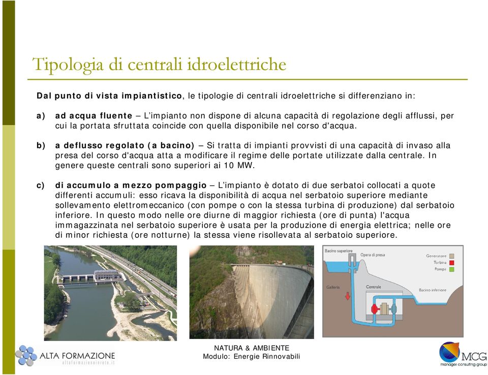 b) a deflusso regolato (a bacino) Si tratta di impianti provvisti di una capacità di invaso alla presa del corso d'acqua atta a modificare il regime delle portate utilizzate dalla centrale.