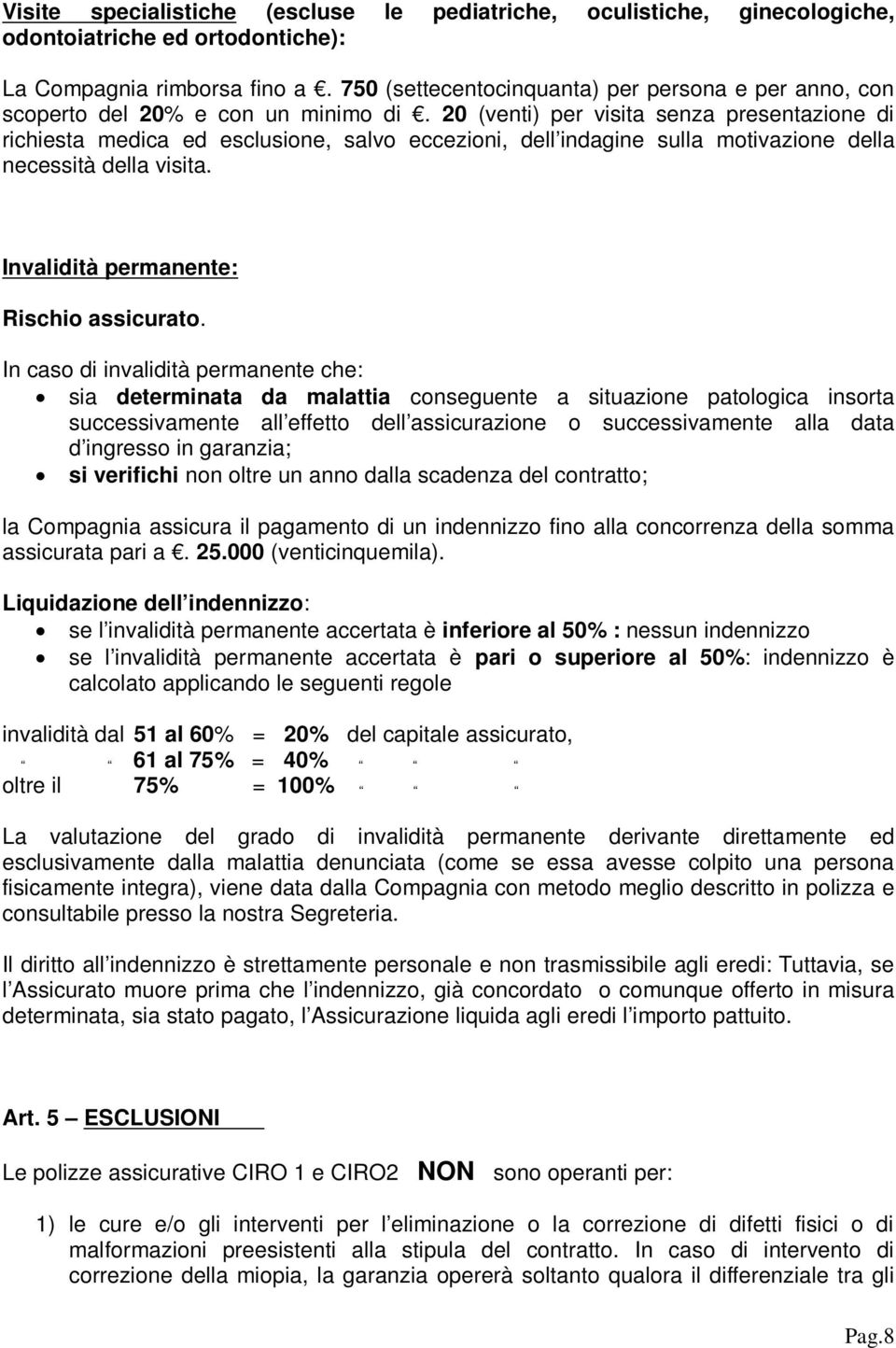 20 (venti) per visita senza presentazione di richiesta medica ed esclusione, salvo eccezioni, dell indagine sulla motivazione della necessità della visita. Invalidità permanente: Rischio assicurato.