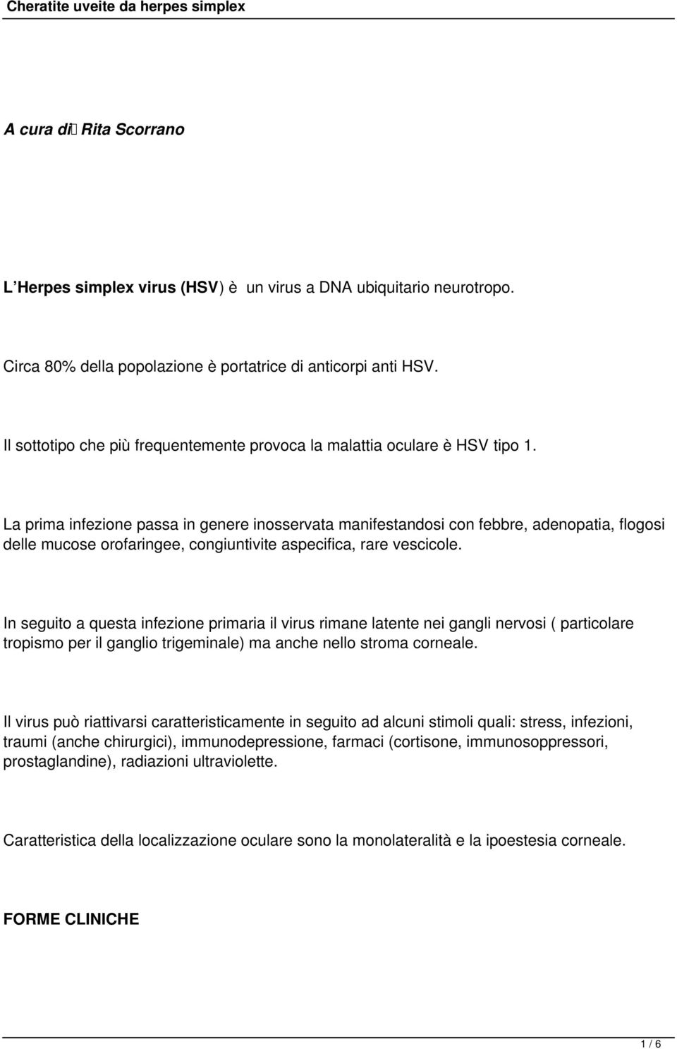 La prima infezione passa in genere inosservata manifestandosi con febbre, adenopatia, flogosi delle mucose orofaringee, congiuntivite aspecifica, rare vescicole.