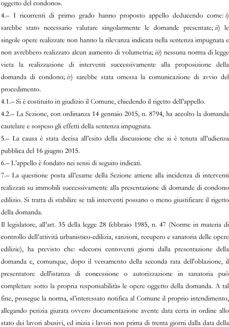 indicata nella sentenza impugnata e non avrebbero realizzato alcun aumento di volumetria; iii) nessuna norma di legge vieta la realizzazione di interventi successivamente alla proposizione della