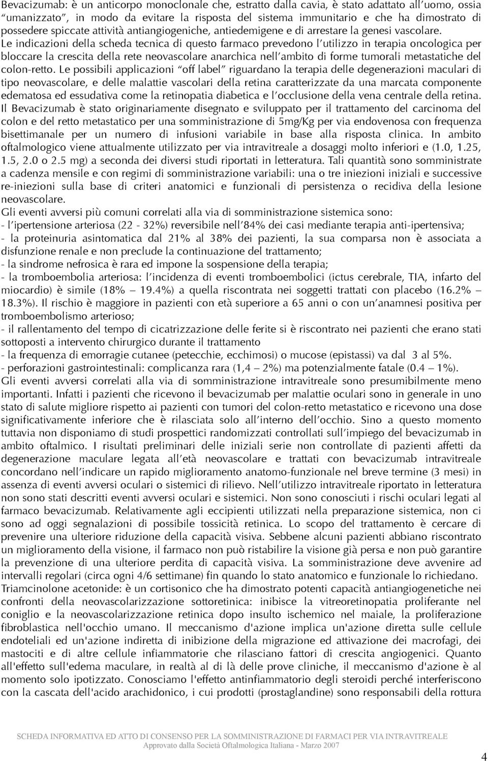 Le indicazioni della scheda tecnica di questo farmaco prevedono l utilizzo in terapia oncologica per bloccare la crescita della rete neovascolare anarchica nell ambito di forme tumorali metastatiche