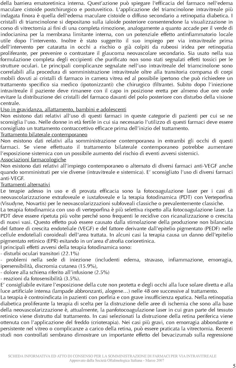 I cristalli di triamcinolone si depositano sulla ialoide posteriore consentendone la visualizzazione in corso di vitrectomia ai fini di una completa rimozione, analogamente a quanto accade per il