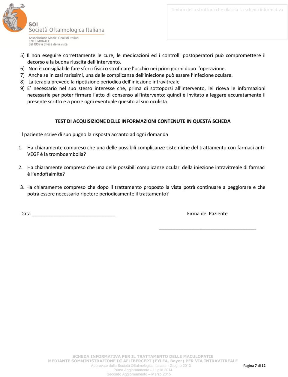 8) La terapia prevede la ripetizione periodica dell iniezione intravitreale 9) E necessario nel suo stesso interesse che, prima di sottoporsi all'intervento, lei riceva le informazioni necessarie per