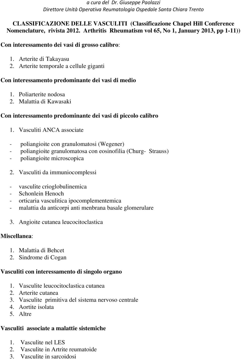 Arterite temporale a cellule giganti Con interessamento predominante dei vasi di medio 1. Poliarterite nodosa 2. Malattia di Kawasaki Con interessamento predominante dei vasi di piccolo calibro 1.