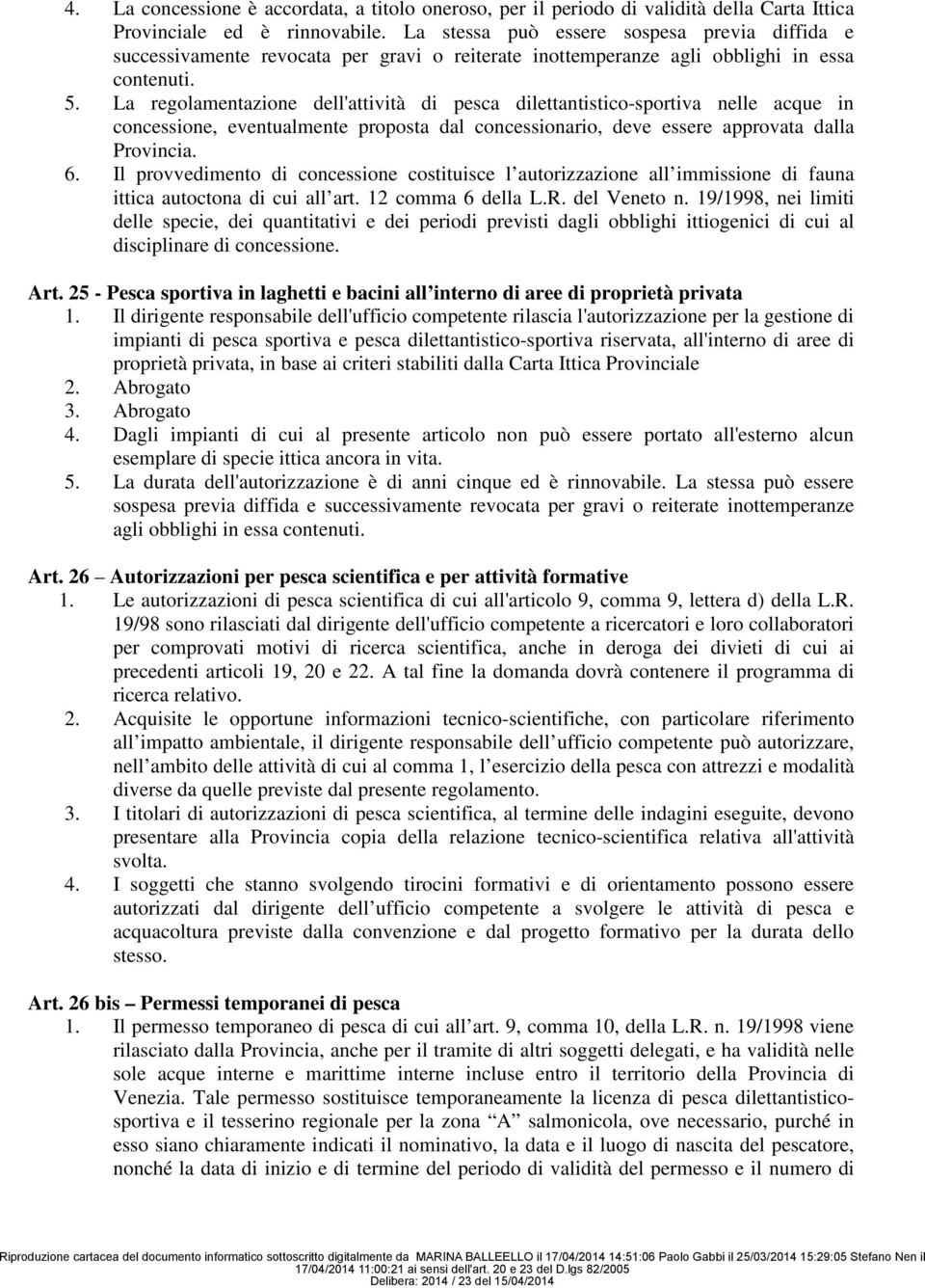 La regolamentazione dell'attività di pesca dilettantistico-sportiva nelle acque in concessione, eventualmente proposta dal concessionario, deve essere approvata dalla Provincia. 6.