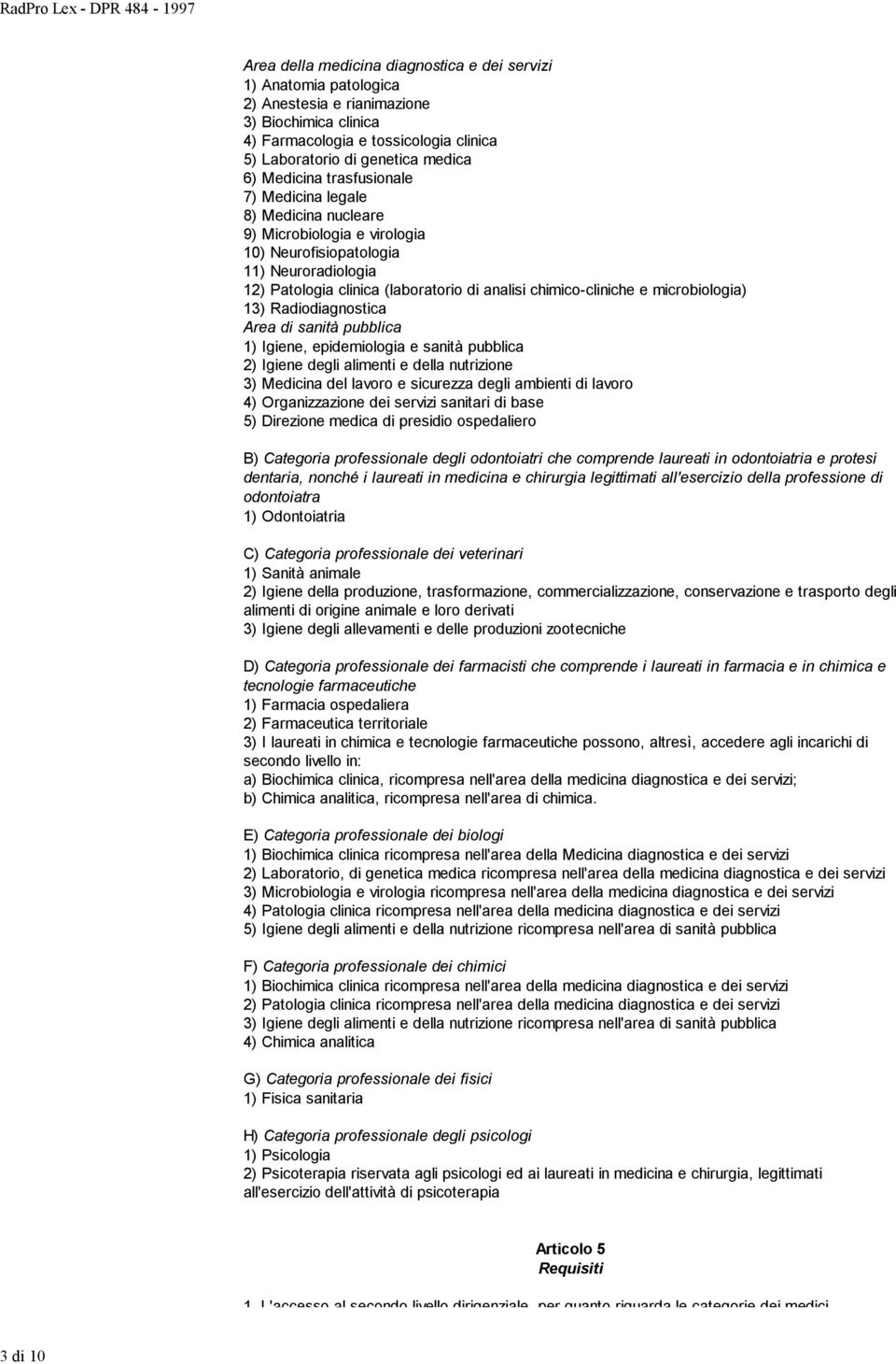 chimico-cliniche e microbiologia) 13) Radiodiagnostica Area di sanità pubblica 1) Igiene, epidemiologia e sanità pubblica 2) Igiene degli alimenti e della nutrizione 3) Medicina del lavoro e