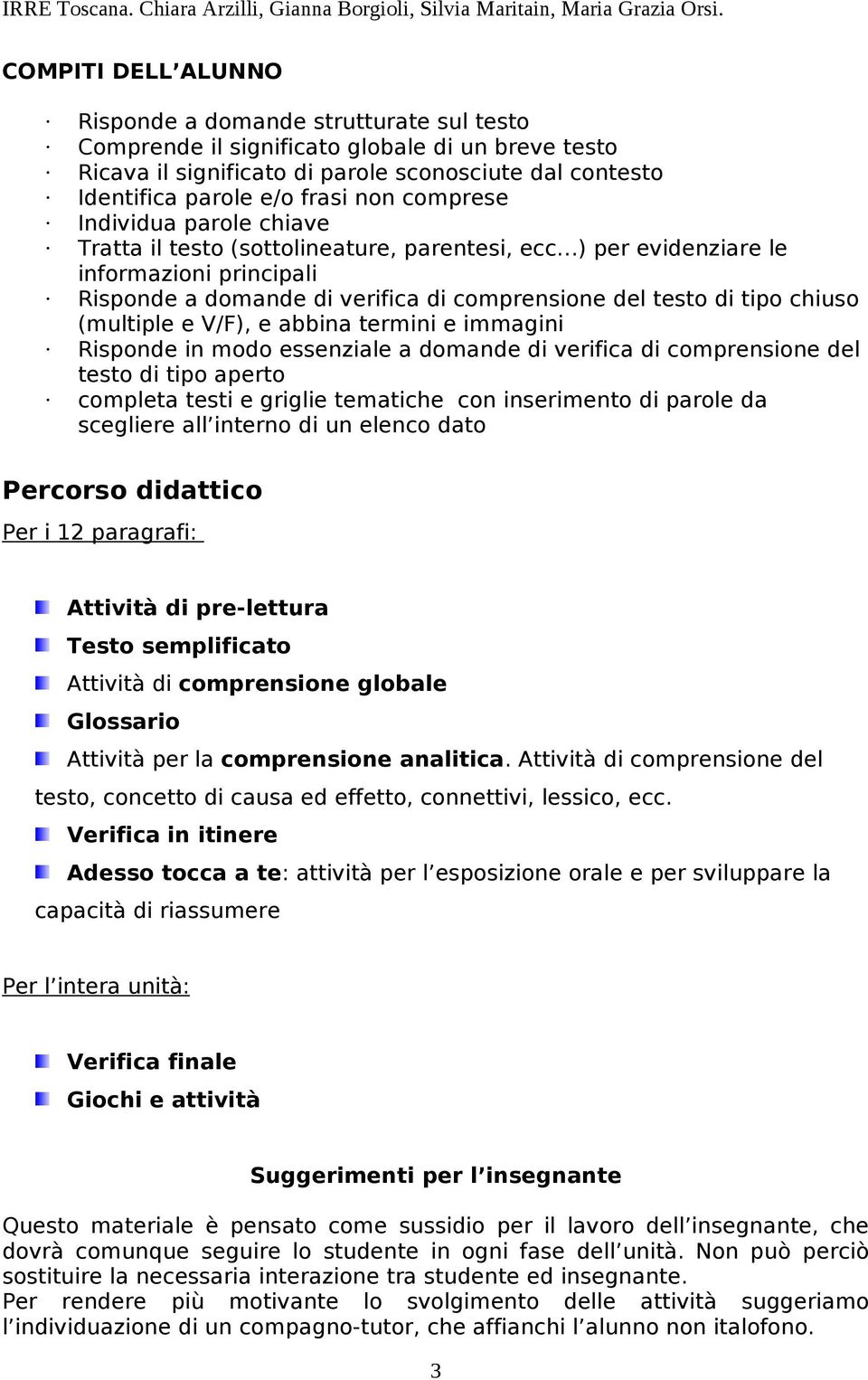 chiuso (multiple e V/F), e abbina termini e immagini Risponde in modo essenziale a domande di verifica di comprensione del testo di tipo aperto completa testi e griglie tematiche con inserimento di