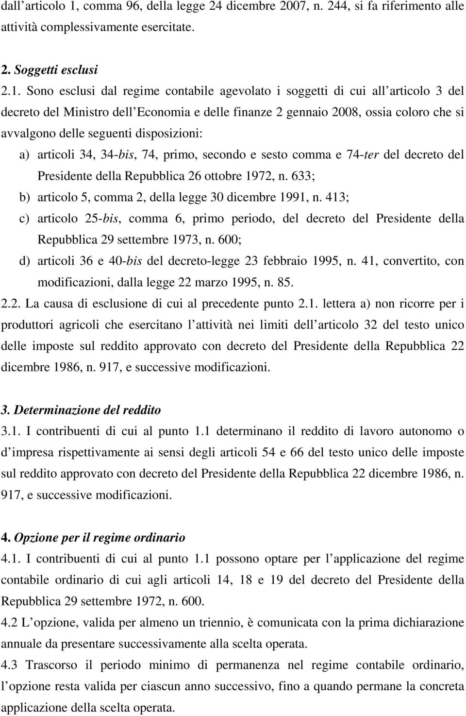 Sono esclusi dal regime contabile agevolato i soggetti di cui all articolo 3 del decreto del Ministro dell Economia e delle finanze 2 gennaio 2008, ossia coloro che si avvalgono delle seguenti