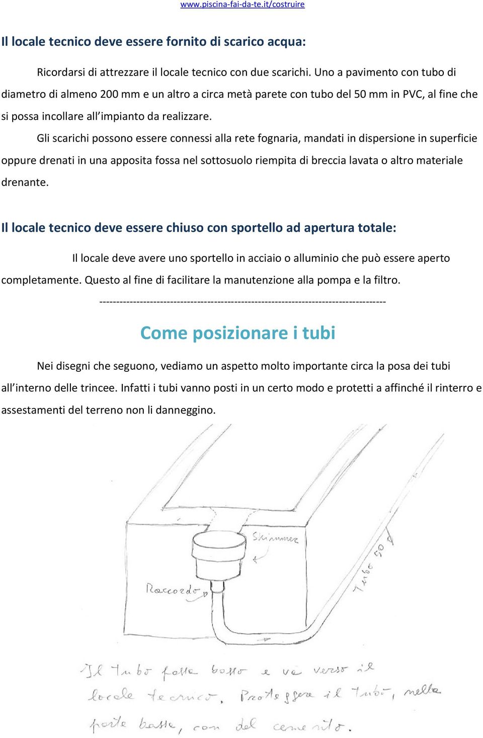 Gli scarichi possono essere connessi alla rete fognaria, mandati in dispersione in superficie oppure drenati in una apposita fossa nel sottosuolo riempita di breccia lavata o altro materiale drenante.