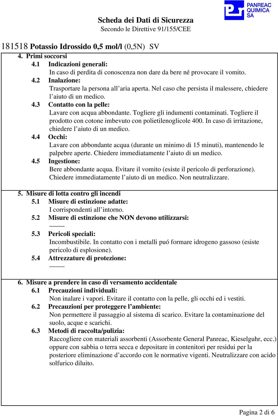 Togliere il prodotto con cotone imbevuto con polietilenoglicole 400. In caso di irritazione, chiedere l aiuto di un medico. 4.4 Occhi: Lavare con abbondante acqua (durante un minimo di 15 minuti), mantenendo le palpebre aperte.