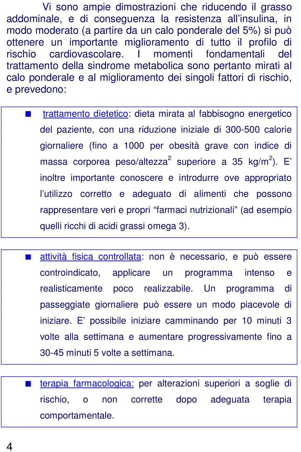 I momenti fondamentali del trattamento della sindrome metabolica sono pertanto mirati al calo ponderale e al miglioramento dei singoli fattori di rischio, e prevedono: trattamento dietetico: dieta