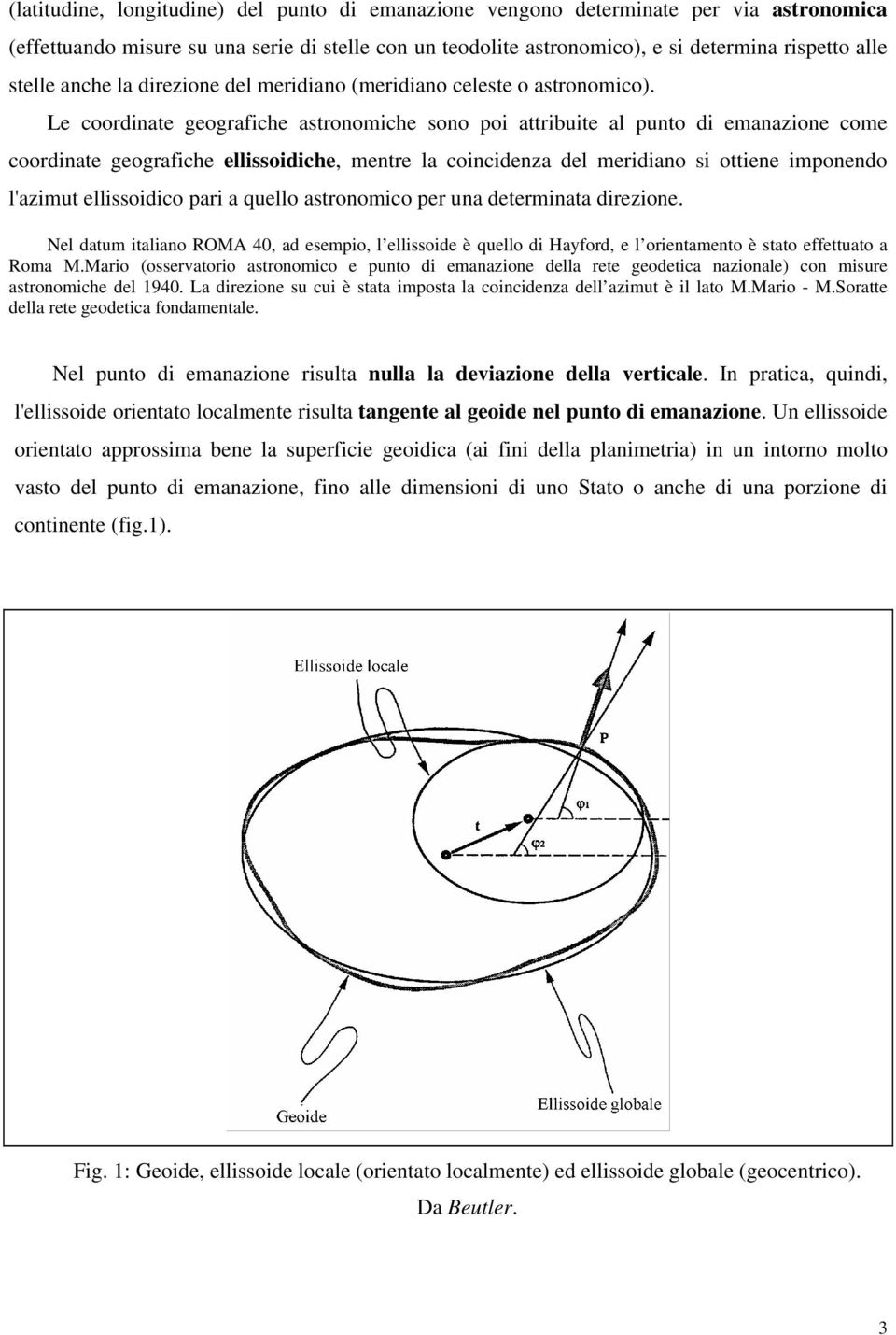 Le coordinate geografiche astronomiche sono poi attribuite al punto di emanazione come coordinate geografiche ellissoidiche, mentre la coincidenza del meridiano si ottiene imponendo l'azimut