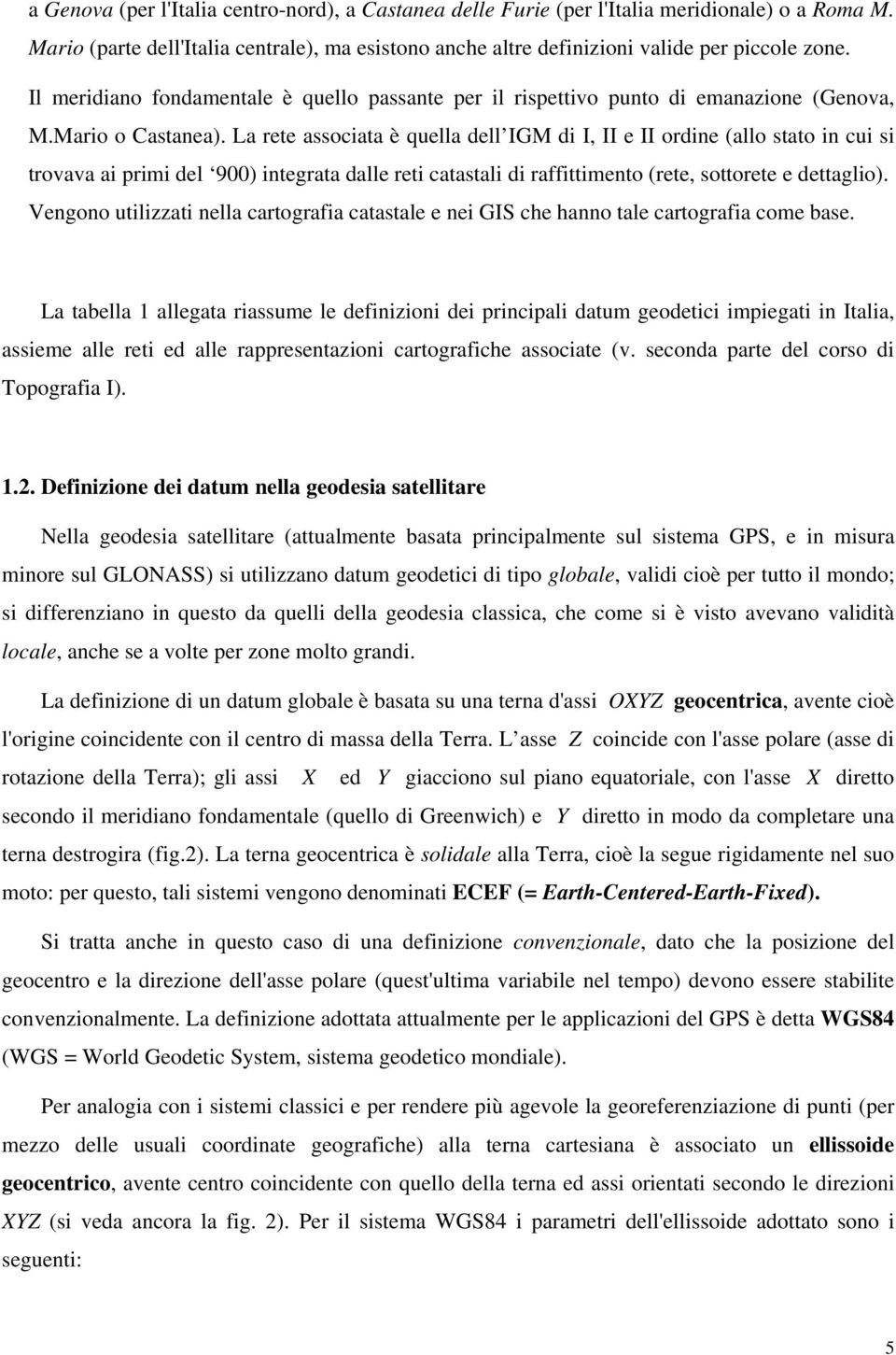 La rete associata è quella dell IGM di I, II e II ordine (allo stato in cui si trovava ai primi del 900) integrata dalle reti catastali di raffittimento (rete, sottorete e dettaglio).