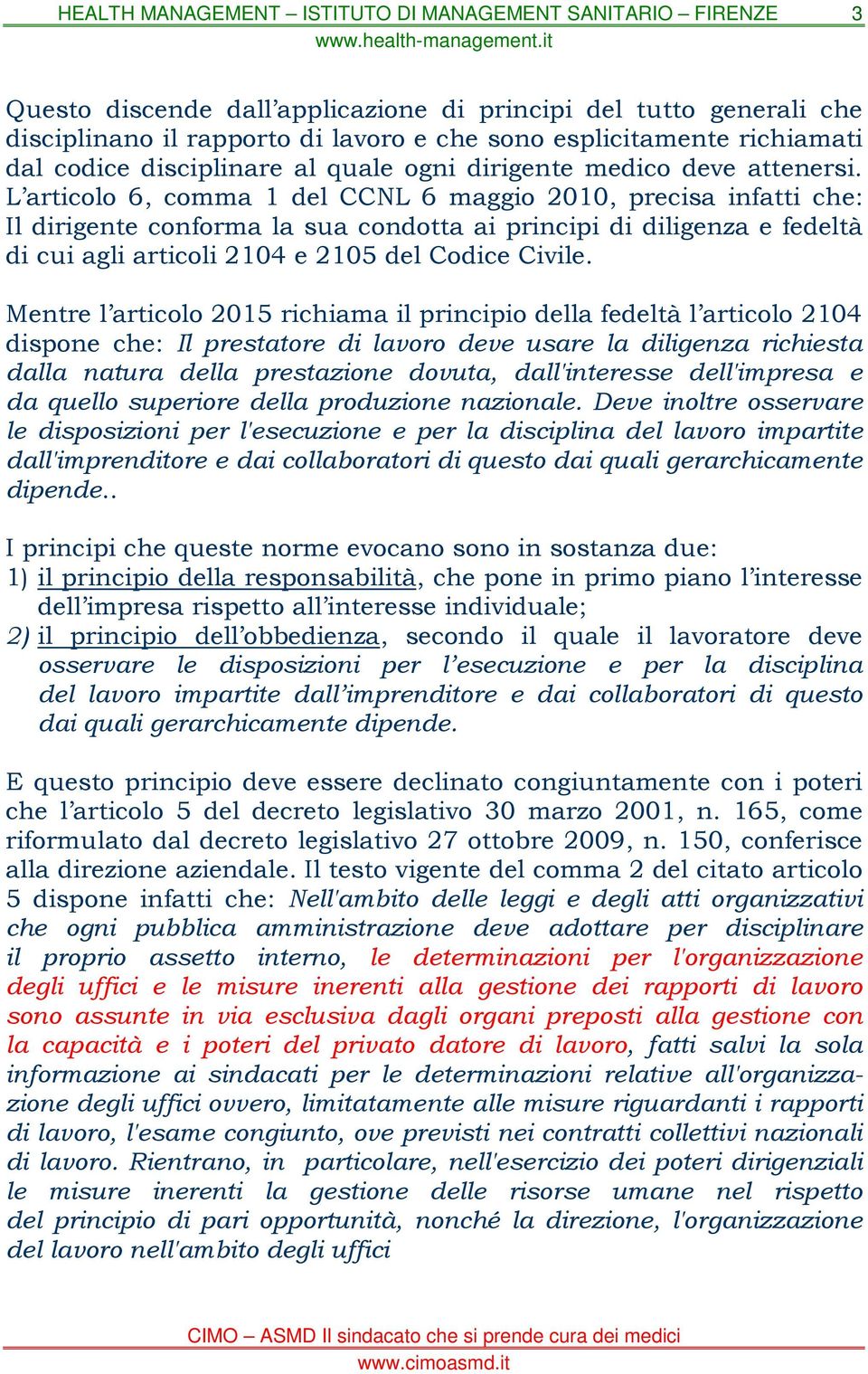 L articolo 6, comma 1 del CCNL 6 maggio 2010, precisa infatti che: Il dirigente conforma la sua condotta ai principi di diligenza e fedeltà di cui agli articoli 2104 e 2105 del Codice Civile.