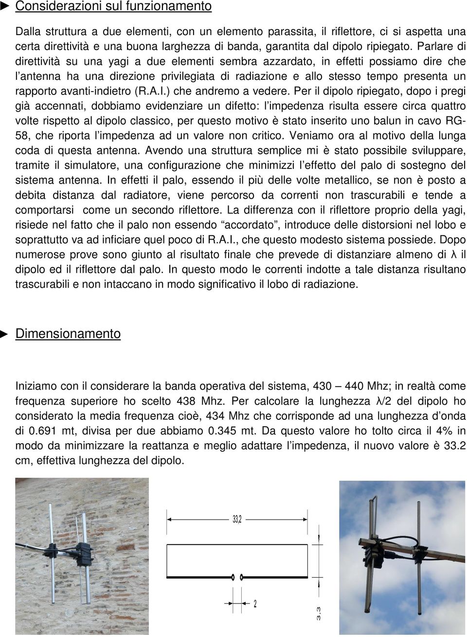 Parlare di direttività su una yagi a due elementi sembra azzardato, in effetti possiamo dire che l antenna ha una direzione privilegiata di radiazione e allo stesso tempo presenta un rapporto