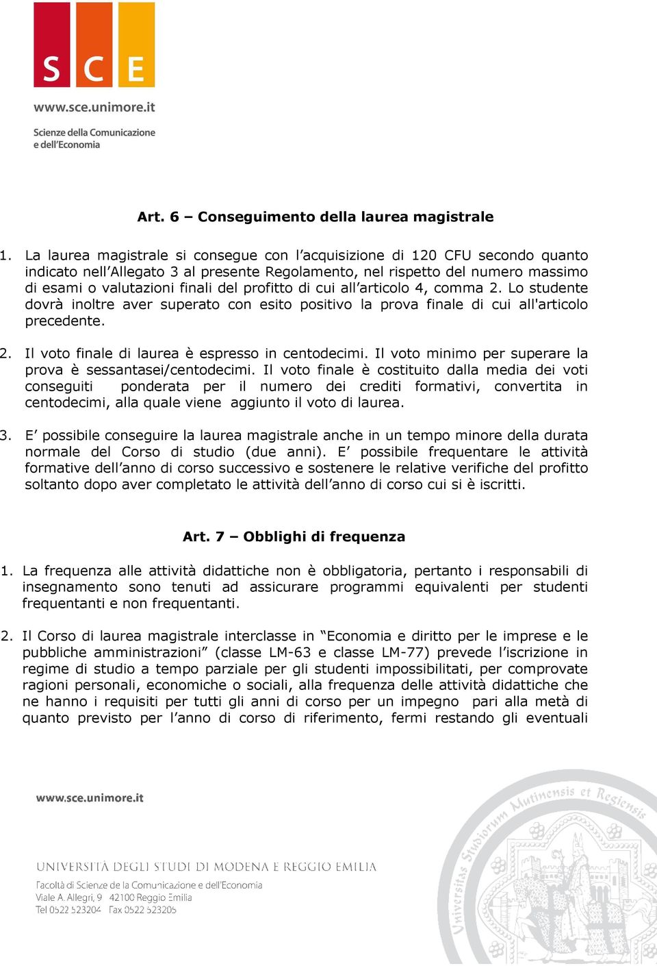 profitto di cui all articolo 4, comma 2. Lo studente dovrà inoltre aver superato con esito positivo la prova finale di cui all'articolo precedente. 2. Il voto finale di laurea è espresso in centodecimi.