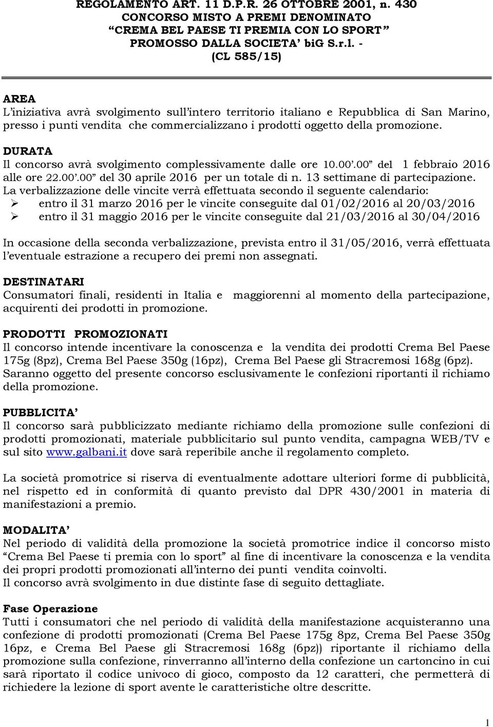 DURATA Il concorso avrà svolgimento complessivamente dalle ore 10.00.00 del 1 febbraio 2016 alle ore 22.00.00 del 30 aprile 2016 per un totale di n. 13 settimane di partecipazione.