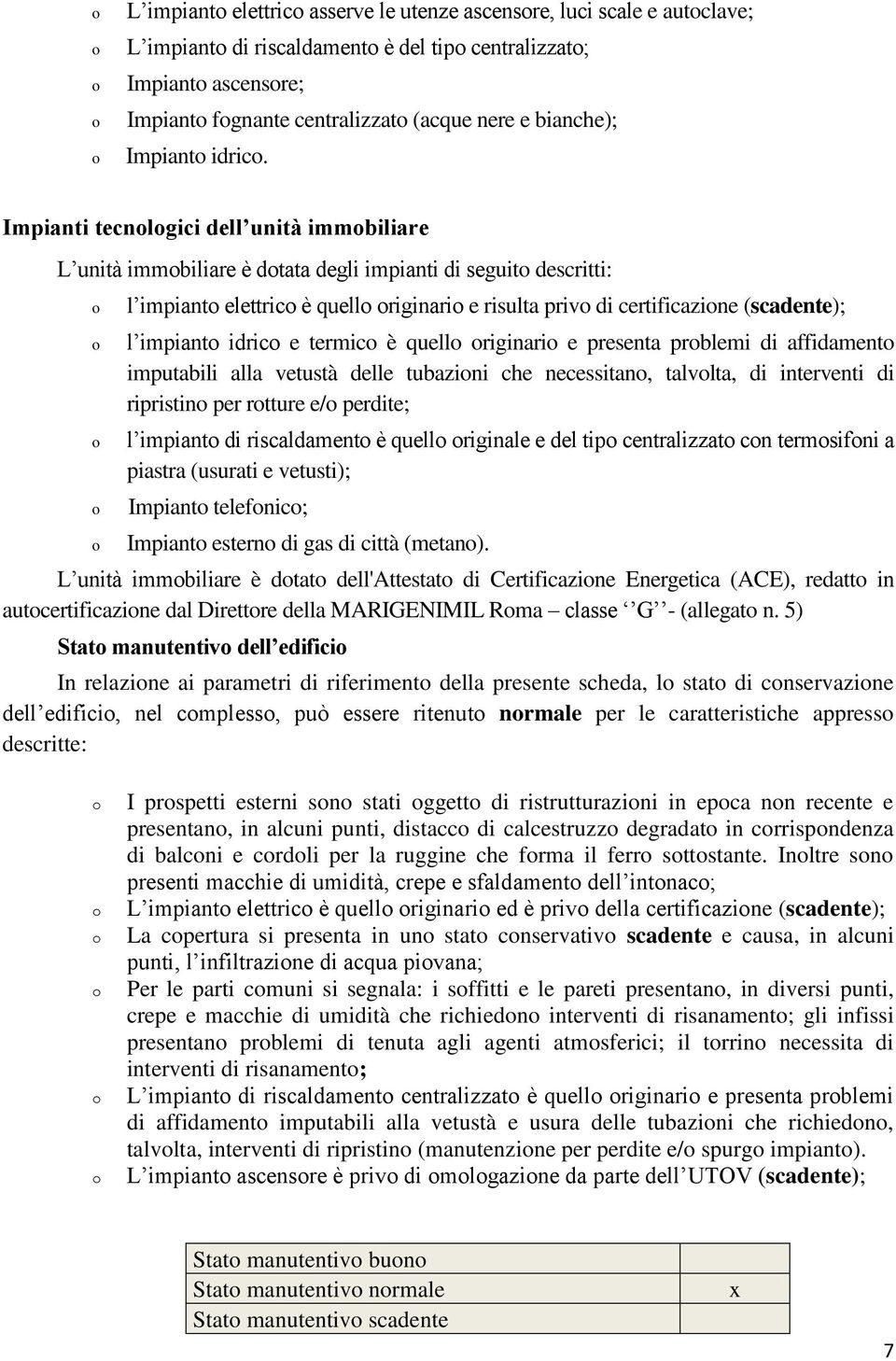 Impianti tecnlgici dell unità immbiliare L unità immbiliare è dtata degli impianti di seguit descritti: l impiant elettric è quell riginari e risulta priv di certificazine (scadente); l impiant idric