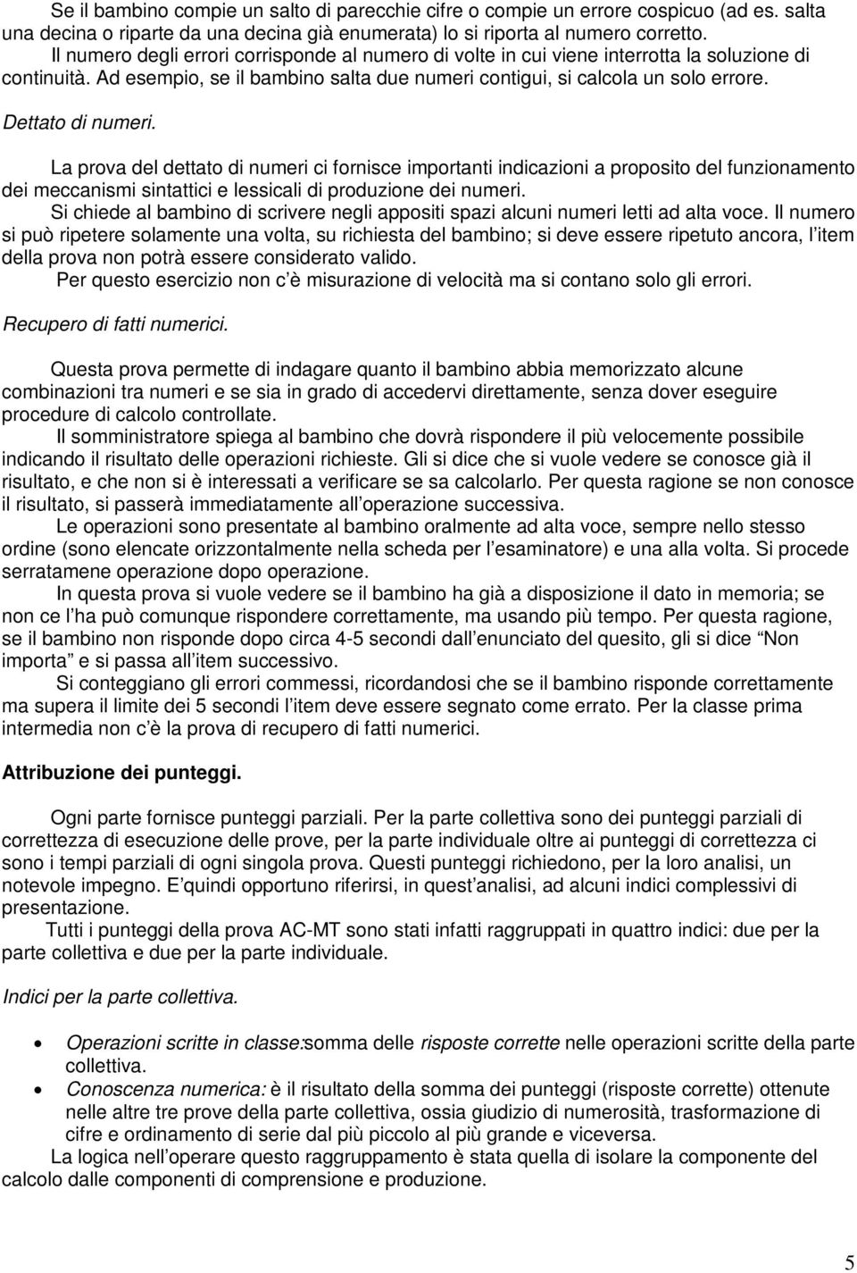 Dettato di numeri. La prova del dettato di numeri ci fornisce importanti indicazioni a proposito del funzionamento dei meccanismi sintattici e lessicali di produzione dei numeri.