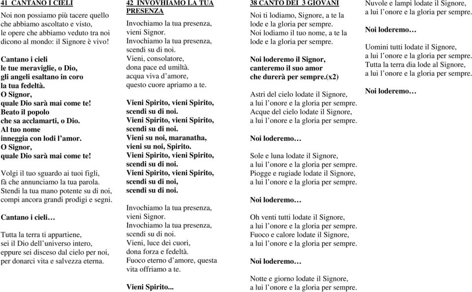 Al tuo nome inneggia con lodi l amor. O Signor, quale Dio sarà mai come te! Volgi il tuo sguardo ai tuoi figli, fà che annunciamo la tua parola.