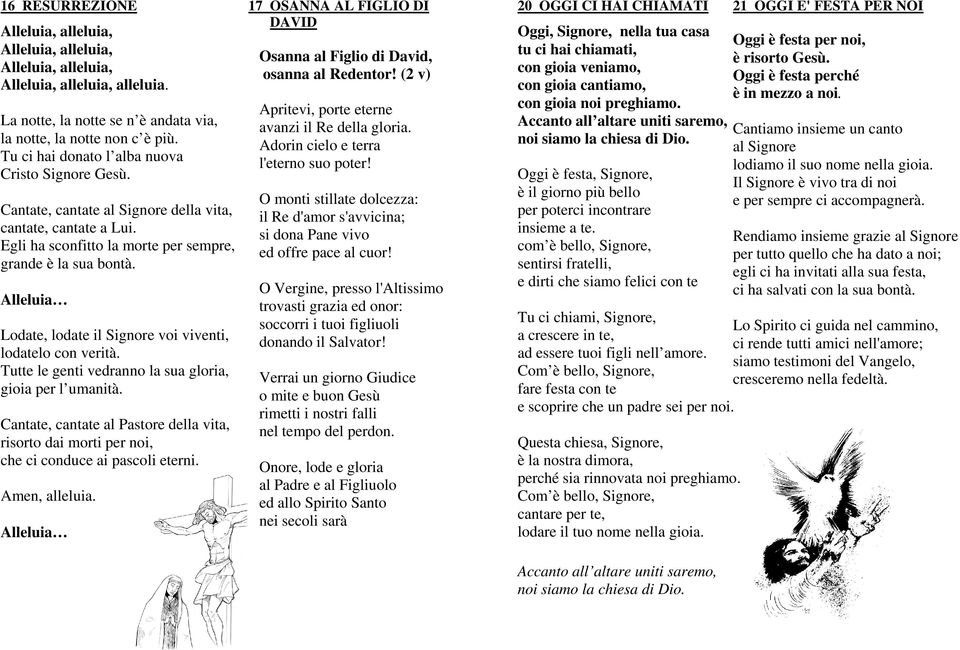 Alleluia Lodate, lodate il Signore voi viventi, lodatelo con verità. Tutte le genti vedranno la sua gloria, gioia per l umanità.