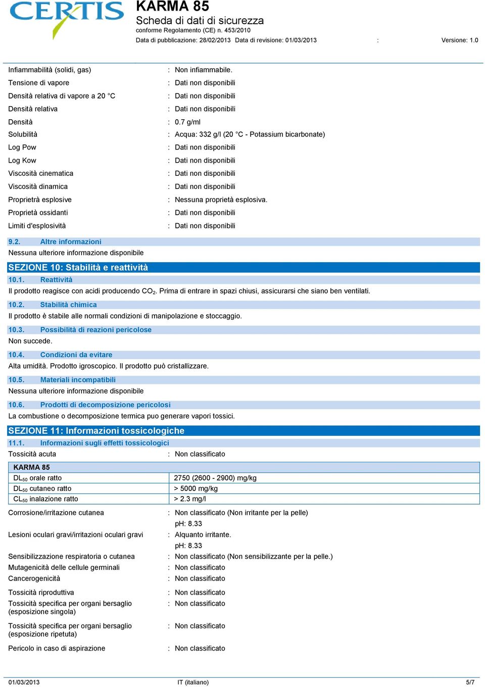 1. Reattività Il prodotto reagisce con acidi producendo CO 2. Prima di entrare in spazi chiusi, assicurarsi che siano ben ventilati. 10.2. Stabilità chimica Il prodotto è stabile alle normali condizioni di manipolazione e stoccaggio.