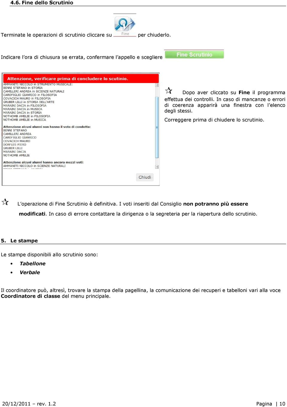 In caso di mancanze o errori di coerenza apparirà una finestra con l elenco degli stessi. Correggere prima di chiudere lo scrutinio. L operazione di Fine Scrutinio è definitiva.