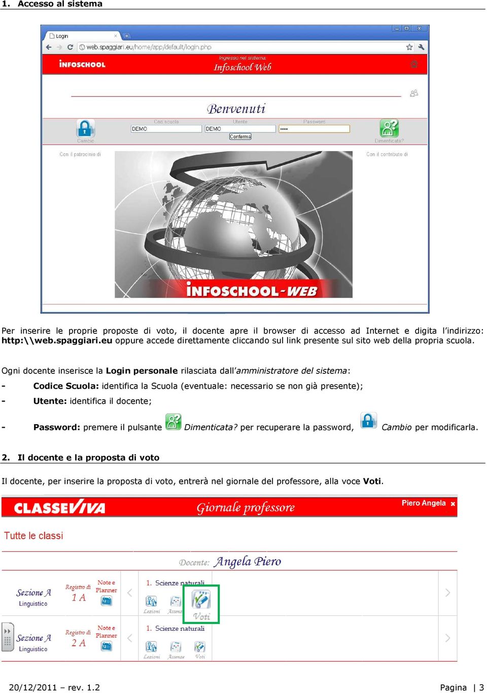 Ogni docente inserisce la Login personale rilasciata dall amministratore del sistema: - Codice Scuola: identifica la Scuola (eventuale: necessario se non già presente); -