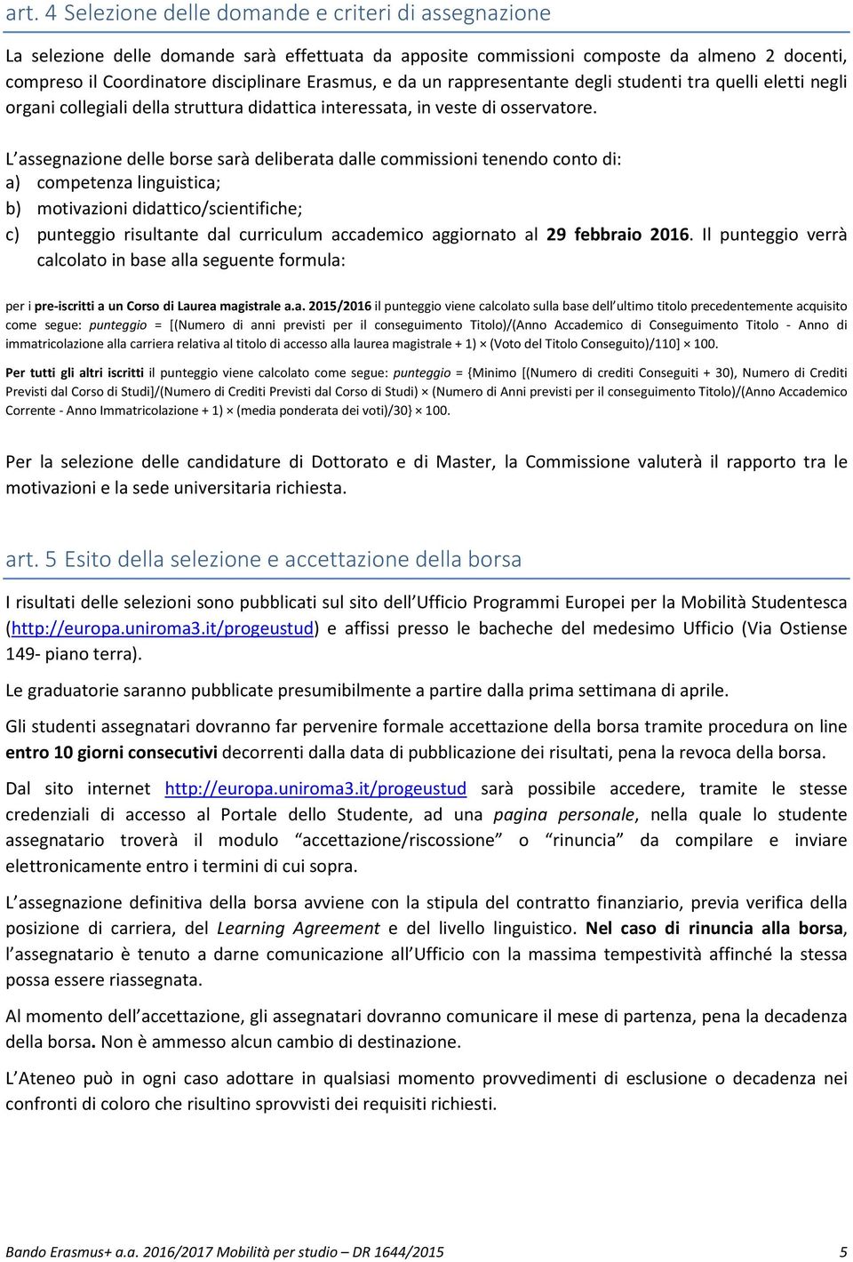 L assegnazione delle borse sarà deliberata dalle commissioni tenendo conto di: a) competenza linguistica; b) motivazioni didattico/scientifiche; c) punteggio risultante dal curriculum accademico