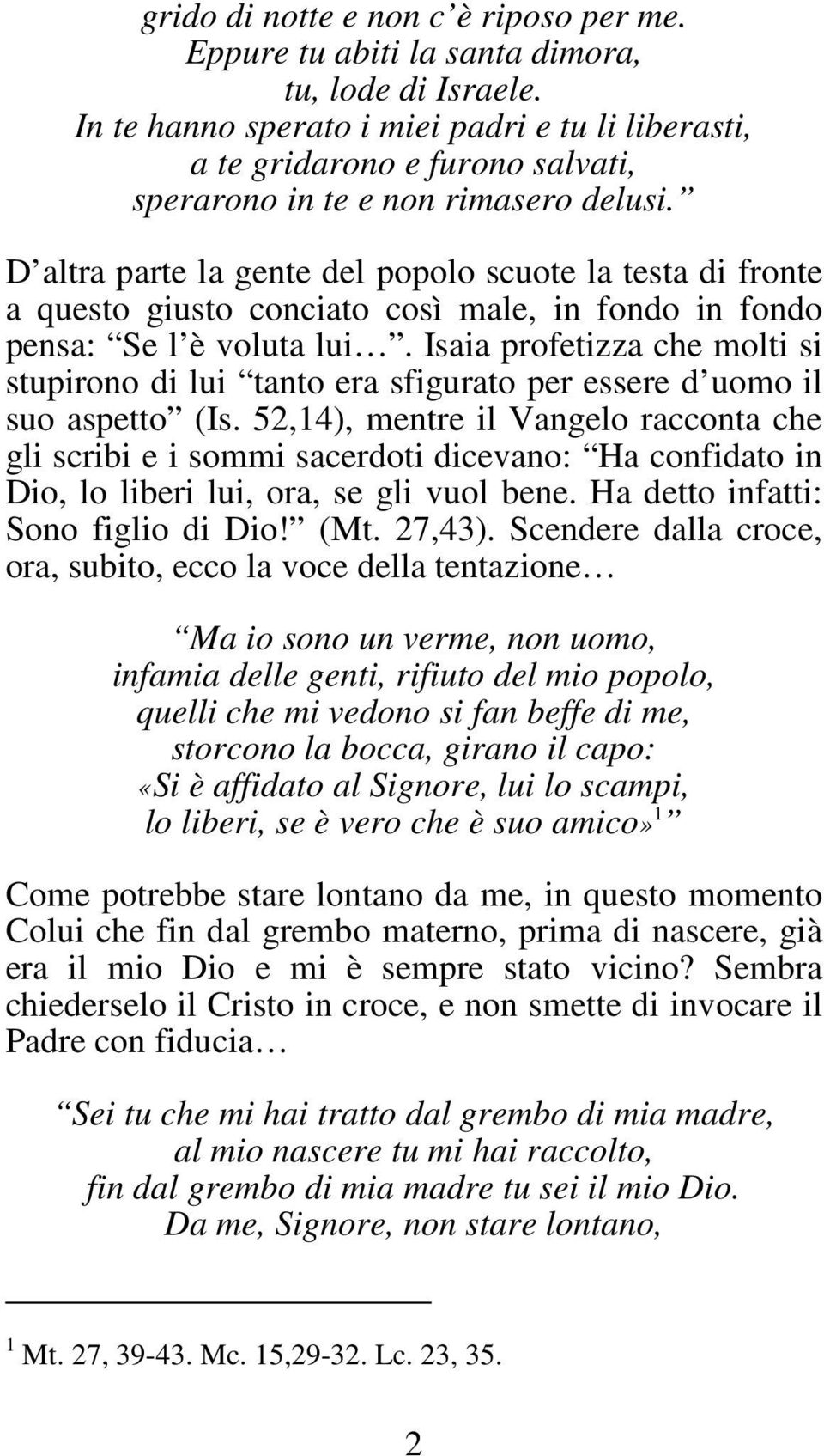 D altra parte la gente del popolo scuote la testa di fronte a questo giusto conciato così male, in fondo in fondo pensa: Se l è voluta lui.