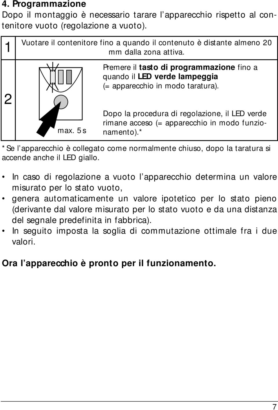 5s Premere il tasto di programmazione fino a quando il LED verde lampeggia (= apparecchio in modo taratura).