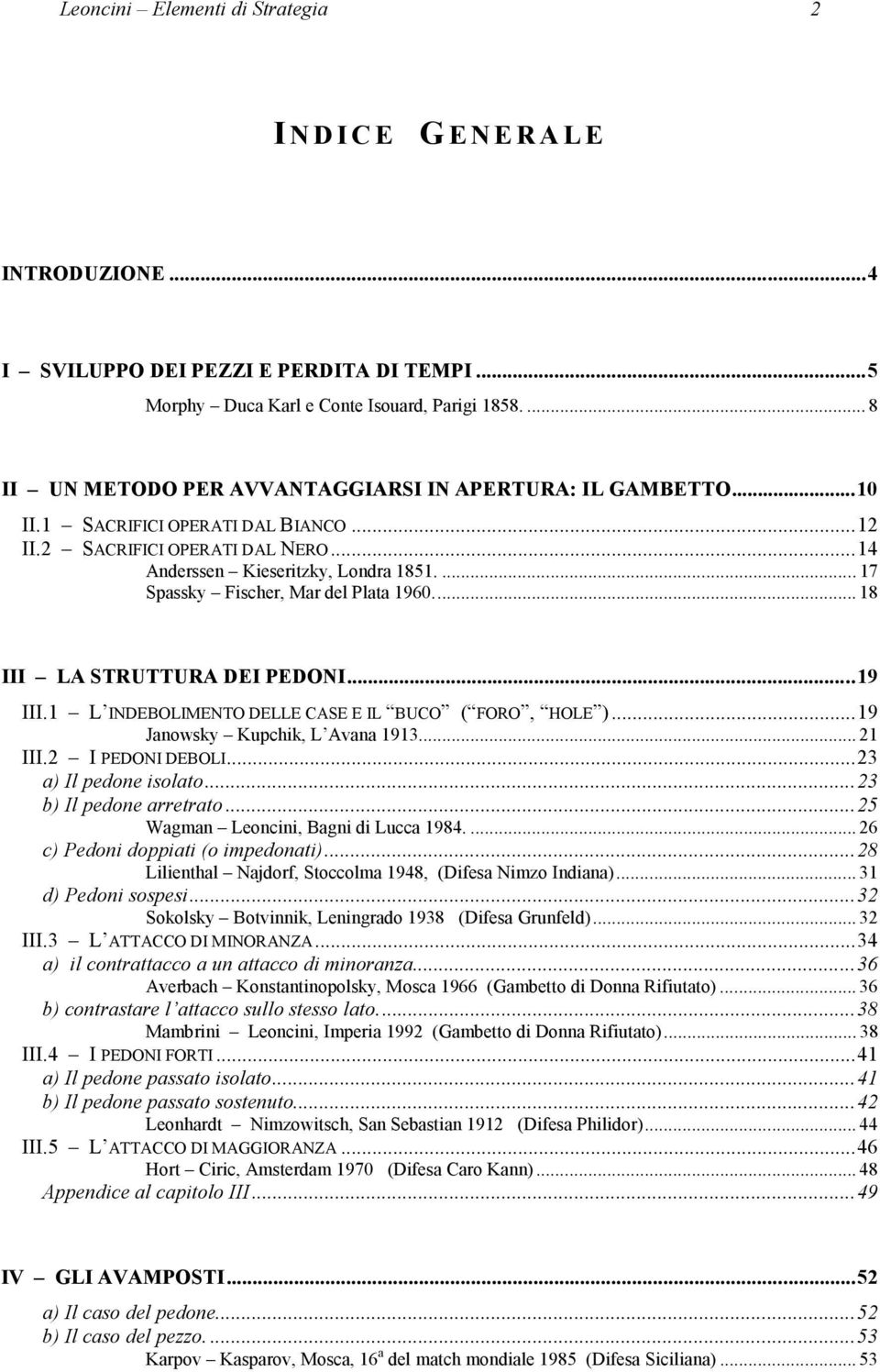 ... 17 Spassky Fischer, Mar del Plata 1960... 18 III LA STRUTTURA DEI PEDONI...19 III.1 L INDEBOLIMENTO DELLE CASE E IL BUCO ( FORO, HOLE )...19 Janowsky Kupchik, L Avana 1913... 21 III.