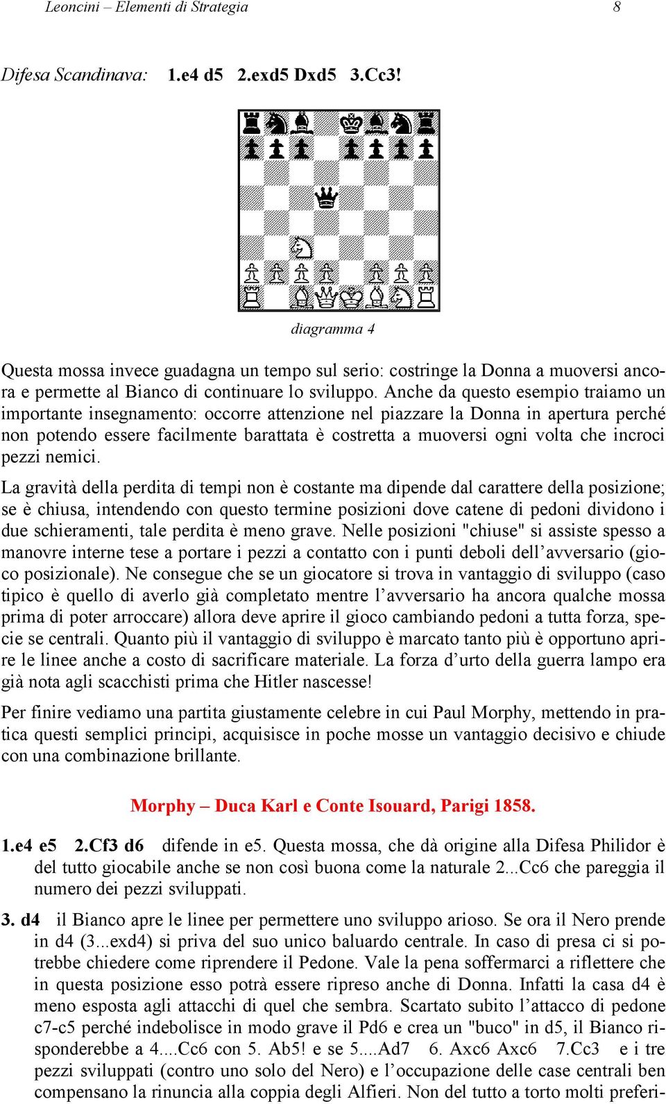 Anche da questo esempio traiamo un importante insegnamento: occorre attenzione nel piazzare la Donna in apertura perché non potendo essere facilmente barattata è costretta a muoversi ogni volta che