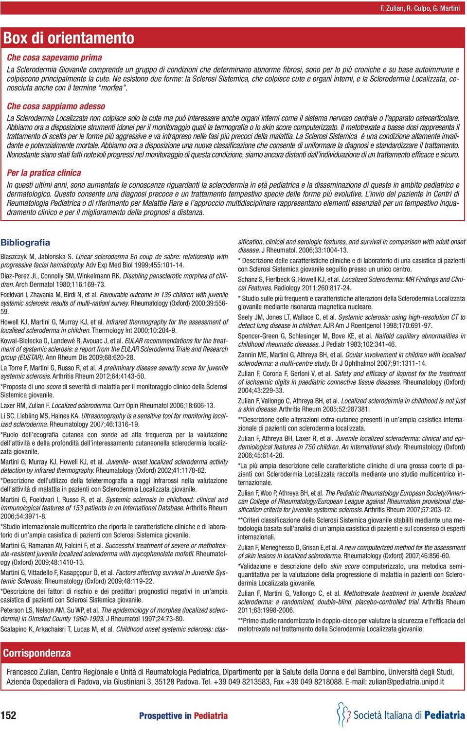 colpiscono principalmente la cute. Ne esistono due forme: la Sclerosi Sistemica, che colpisce cute e organi interni, e la Sclerodermia Localizzata, conosciuta anche con il termine morfea.